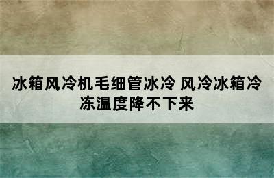 冰箱风冷机毛细管冰冷 风冷冰箱冷冻温度降不下来